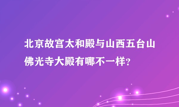 北京故宫太和殿与山西五台山佛光寺大殿有哪不一样？
