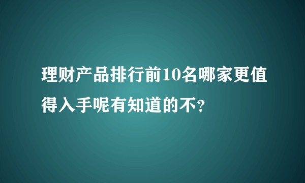 理财产品排行前10名哪家更值得入手呢有知道的不？