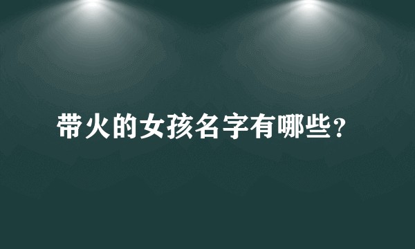带火的女孩名字有哪些？