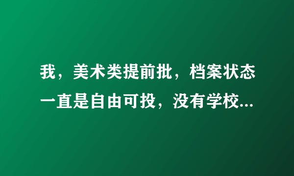 我，美术类提前批，档案状态一直是自由可投，没有学校的退档理由，我的分数也够，为什么？
