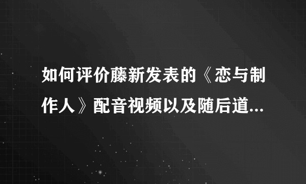 如何评价藤新发表的《恋与制作人》配音视频以及随后道歉并删除tag？