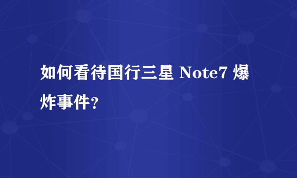 如何看待国行三星 Note7 爆炸事件？