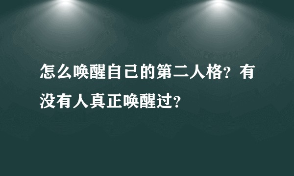 怎么唤醒自己的第二人格？有没有人真正唤醒过？