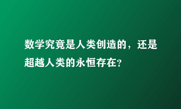 数学究竟是人类创造的，还是超越人类的永恒存在？