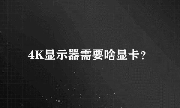4K显示器需要啥显卡？