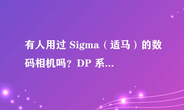 有人用过 Sigma(适马)的数码相机吗?DP 系列如何?