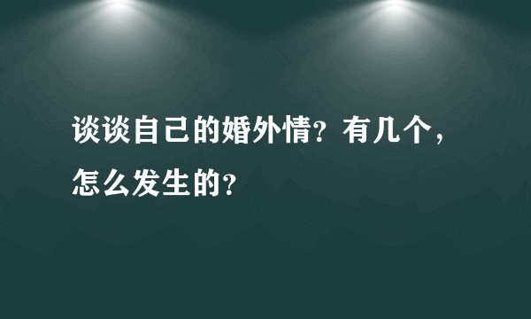 谈谈自己的婚外情？有几个，怎么发生的？