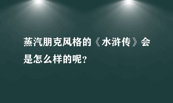 蒸汽朋克风格的《水浒传》会是怎么样的呢？