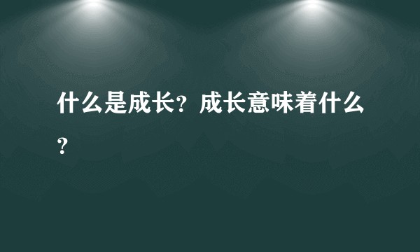 什么是成长？成长意味着什么？