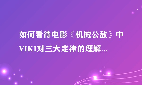 如何看待电影《机械公敌》中VIKI对三大定律的理解和它的做法？