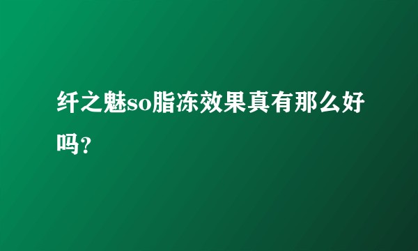 纤之魅so脂冻效果真有那么好吗？
