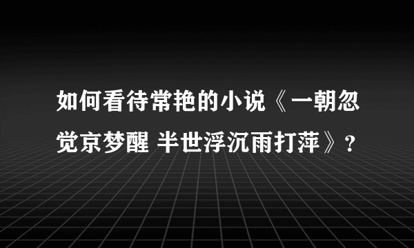 如何看待常艳的小说《一朝忽觉京梦醒 半世浮沉雨打萍》？