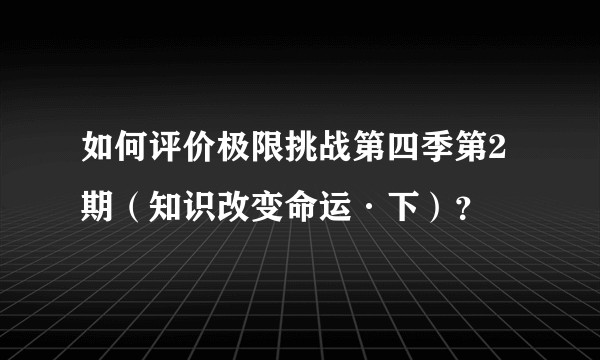 如何评价极限挑战第四季第2期（知识改变命运·下）？