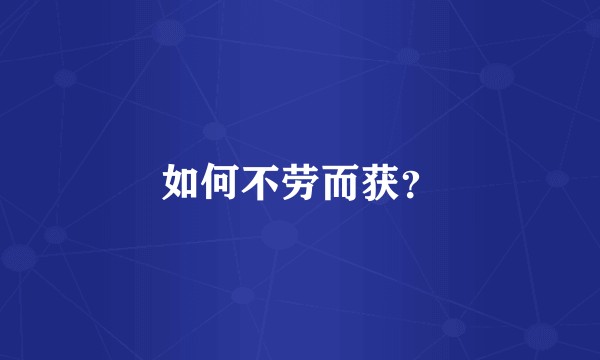 如何不劳而获？