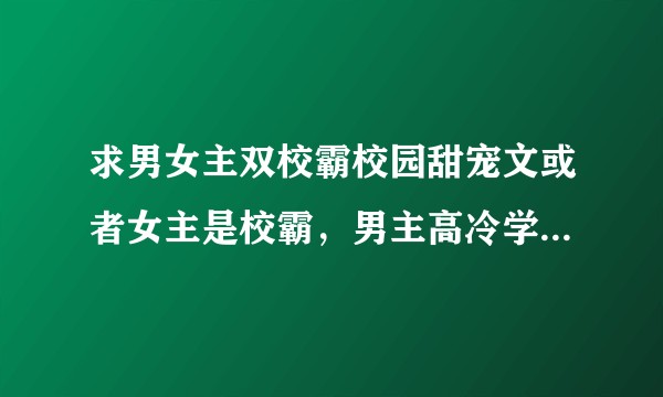求男女主双校霸校园甜宠文或者女主是校霸，男主高冷学霸！！❤❤？