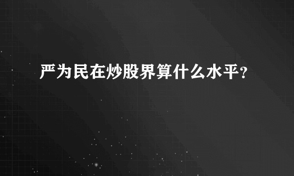 严为民在炒股界算什么水平？