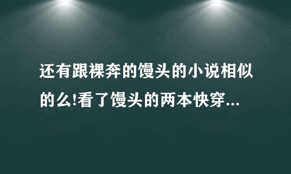 还有跟裸奔的馒头的小说相似的么!看了馒头的两本快穿，其他的好像看不下去了 ？