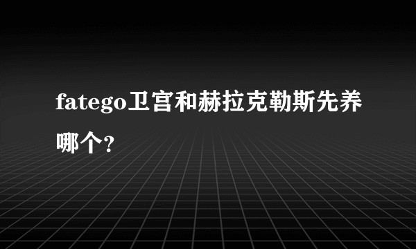 fatego卫宫和赫拉克勒斯先养哪个？
