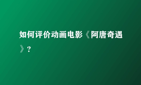 如何评价动画电影《阿唐奇遇》？