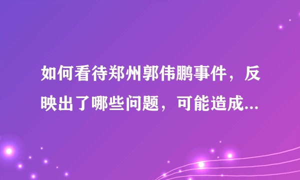 如何看待郑州郭伟鹏事件，反映出了哪些问题，可能造成怎样的影响？