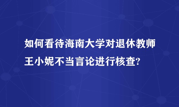 如何看待海南大学对退休教师王小妮不当言论进行核查?