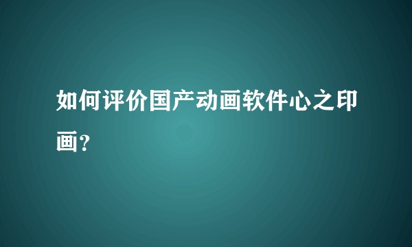 如何评价国产动画软件心之印画？
