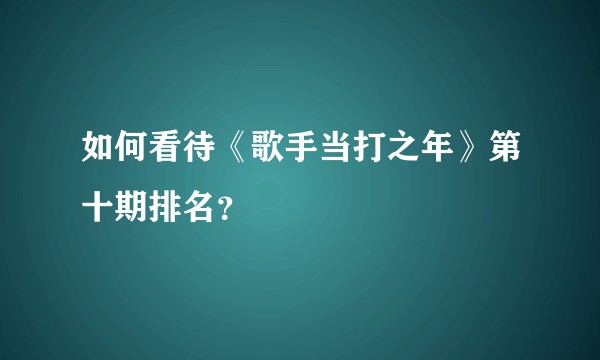 如何看待《歌手当打之年》第十期排名？
