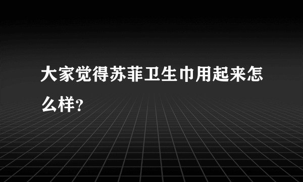 大家觉得苏菲卫生巾用起来怎么样？