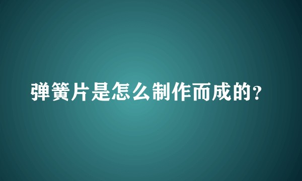 弹簧片是怎么制作而成的？