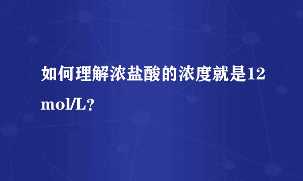 如何理解浓盐酸的浓度就是12mol/L？