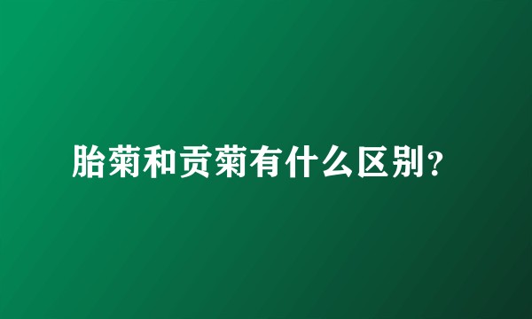 胎菊和贡菊有什么区别？