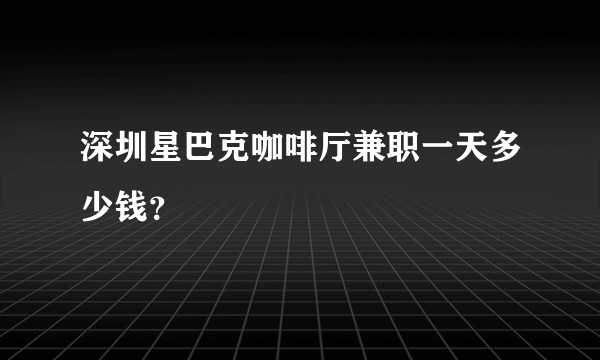 深圳星巴克咖啡厅兼职一天多少钱?
