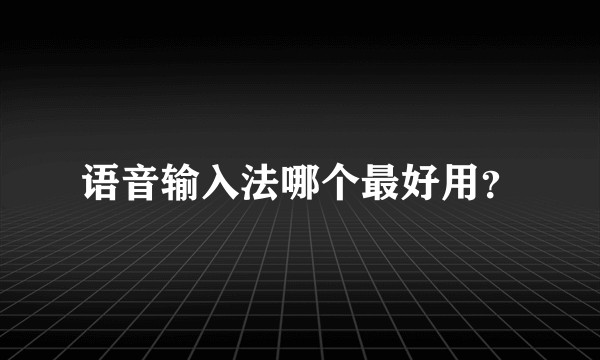 语音输入法哪个最好用？