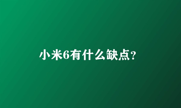 小米6有什么缺点？