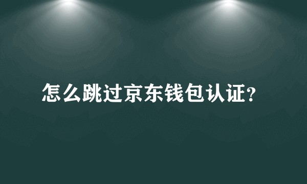 怎么跳过京东钱包认证？