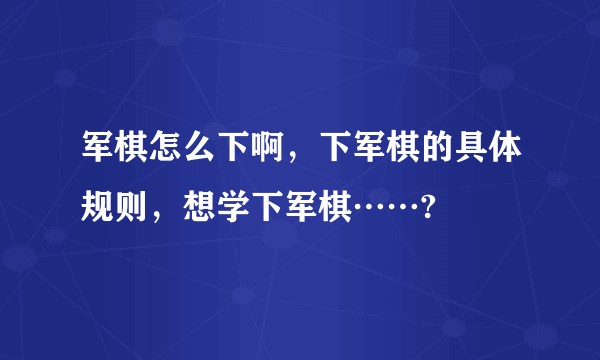 军棋怎么下啊，下军棋的具体规则，想学下军棋……?