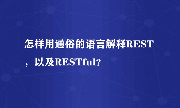 怎样用通俗的语言解释REST，以及RESTful？