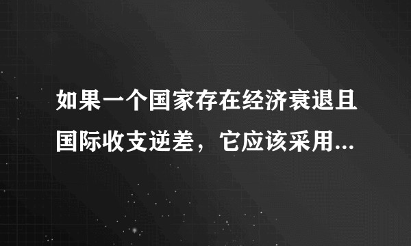 如果一个国家存在经济衰退且国际收支逆差，它应该采用什么样的宏观经济政策呢？为什么？