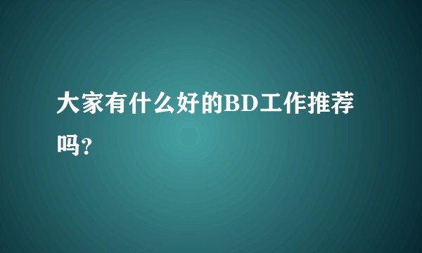 大家有什么好的BD工作推荐吗？