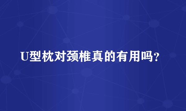 U型枕对颈椎真的有用吗？