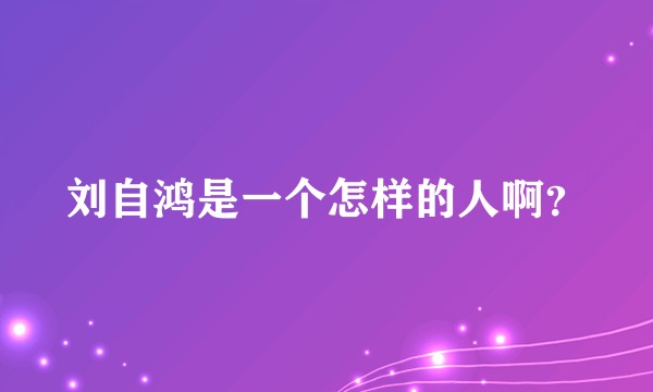 刘自鸿是一个怎样的人啊？