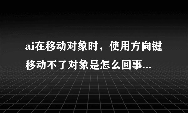 ai在移动对象时，使用方向键移动不了对象是怎么回事啊  已选中对象 并且图层没有锁定？