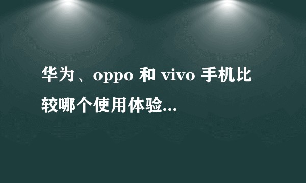 华为、oppo 和 vivo 手机比较哪个使用体验更好,哪个硬件配置更好?
