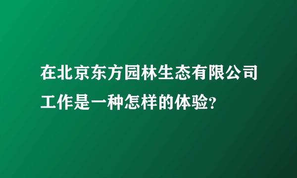 在北京东方园林生态有限公司工作是一种怎样的体验?