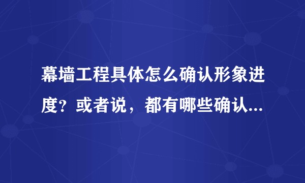 幕墙工程具体怎么确认形象进度？或者说，都有哪些确认形象进度的方法模式？
