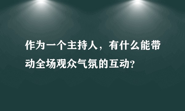 作为一个主持人,有什么能带动全场观众气氛的互动?