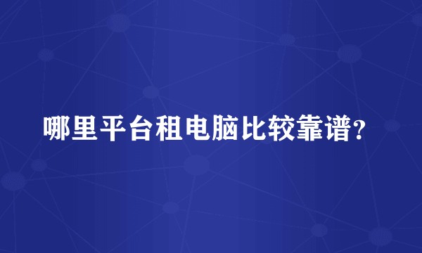 哪里平台租电脑比较靠谱？