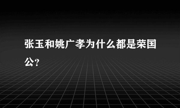 张玉和姚广孝为什么都是荣国公？