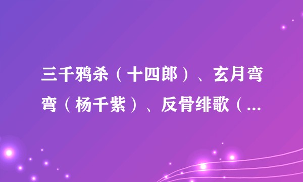 三千鸦杀（十四郎）、玄月弯弯（杨千紫）、反骨绯歌（君子匪）的主要剧情是什么？