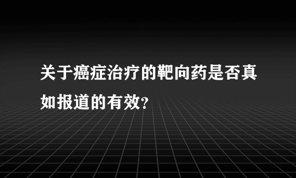 关于癌症治疗的靶向药是否真如报道的有效？